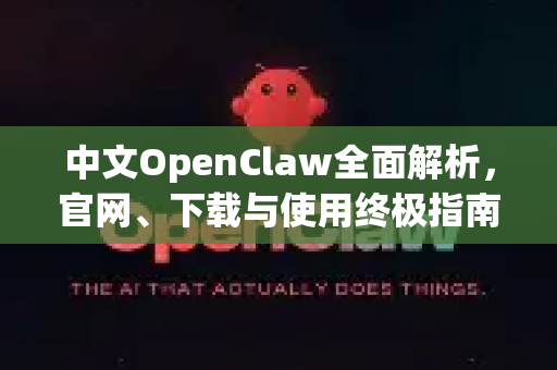 中文OpenClaw全面解析，官网、下载与使用终极指南