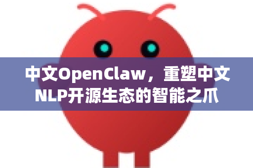 中文OpenClaw，重塑中文NLP开源生态的智能之爪