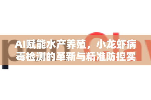 AI赋能水产养殖，小龙虾病毒检测的革新与精准防控实践