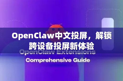 OpenClaw中文投屏，解锁跨设备投屏新体验