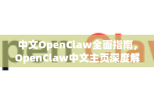 中文OpenClaw全面指南，OpenClaw中文主页深度解读