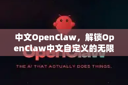中文OpenClaw，解锁OpenClaw中文自定义的无限潜力