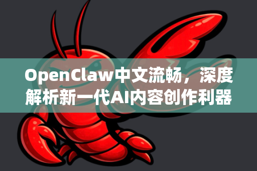 OpenClaw中文流畅，深度解析新一代AI内容创作利器的本土化突破