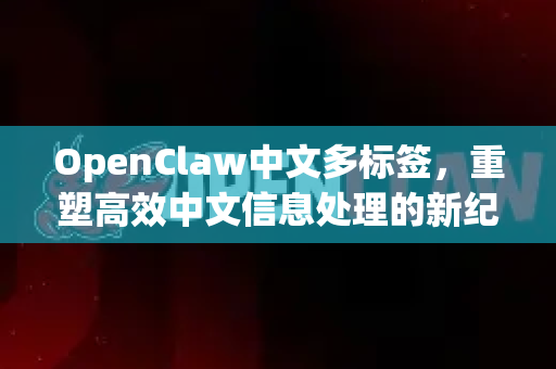 OpenClaw中文多标签，重塑高效中文信息处理的新纪元