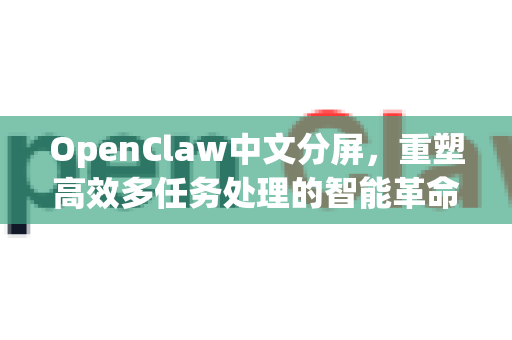 OpenClaw中文分屏，重塑高效多任务处理的智能革命
