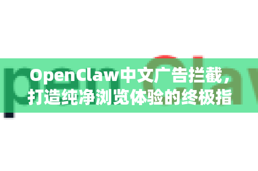OpenClaw中文广告拦截，打造纯净浏览体验的终极指南-第1张图片-OpenClaw下载中文-AI中文智能体