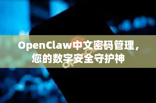 OpenClaw中文密码管理，您的数字安全守护神-第1张图片-OpenClaw下载中文-AI中文智能体