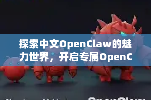 探索中文OpenClaw的魅力世界，开启专属OpenClaw中文壁纸之旅-第1张图片-OpenClaw下载中文-AI中文智能体