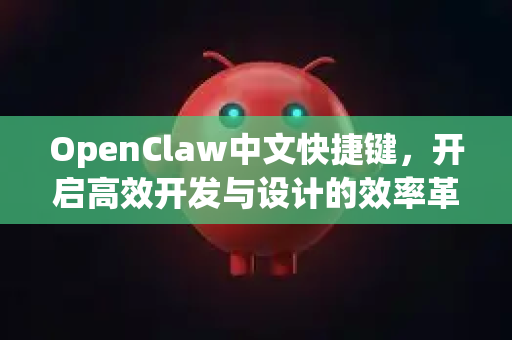 OpenClaw中文快捷键,开启高效开发与设计的效率革命-第1张图片-OpenClaw下载中文-AI中文智能体 OpenClaw中文快捷键,开启高效开发与设计的效率革命-第1张图片-OpenClaw下载中文-AI中文智能体