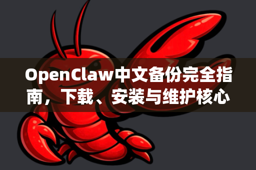 OpenClaw中文备份完全指南，下载、安装与维护核心教程-第1张图片-OpenClaw下载中文-AI中文智能体