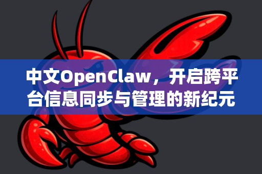 中文OpenClaw，开启跨平台信息同步与管理的新纪元-第1张图片-OpenClaw下载中文-AI中文智能体
