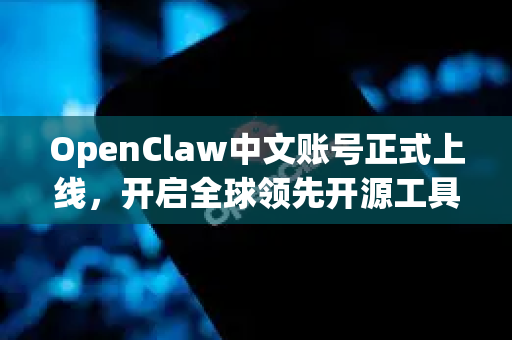 OpenClaw中文账号正式上线，开启全球领先开源工具的技术革新风潮与无缝对接-第1张图片-OpenClaw下载中文-AI中文智能体