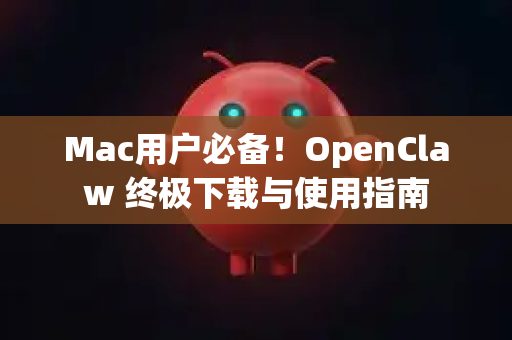 Mac用户必备！OpenClaw 终极下载与使用指南