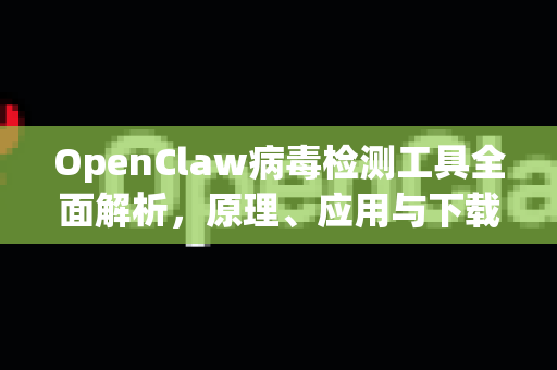 OpenClaw病毒检测工具全面解析，原理、应用与下载指南