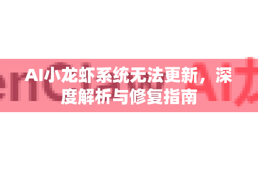 AI小龙虾系统无法更新，深度解析与修复指南