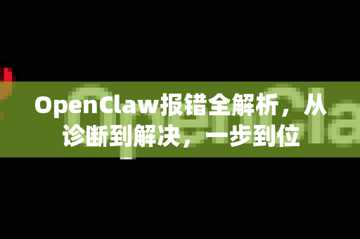 OpenClaw报错全解析，从诊断到解决，一步到位