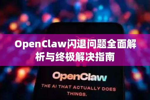OpenClaw闪退问题全面解析与终极解决指南