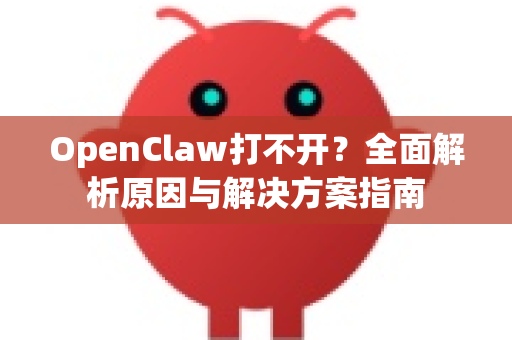 OpenClaw打不开？全面解析原因与解决方案指南