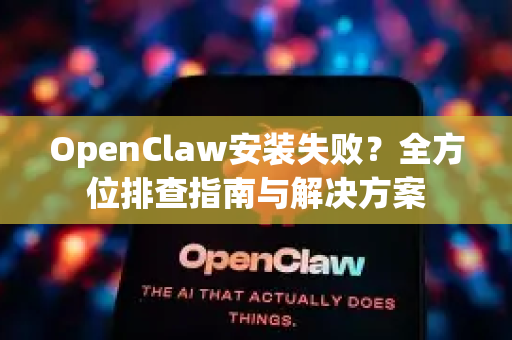 OpenClaw安装失败？全方位排查指南与解决方案