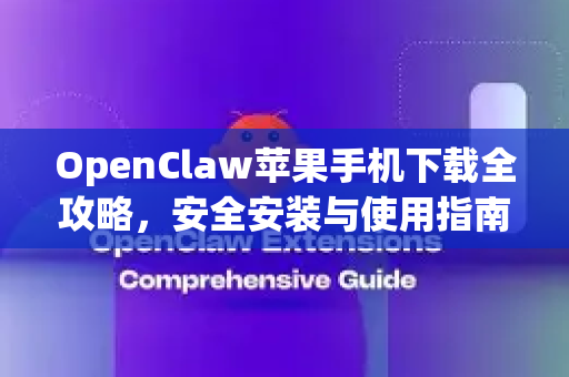 OpenClaw苹果手机下载全攻略，安全安装与使用指南