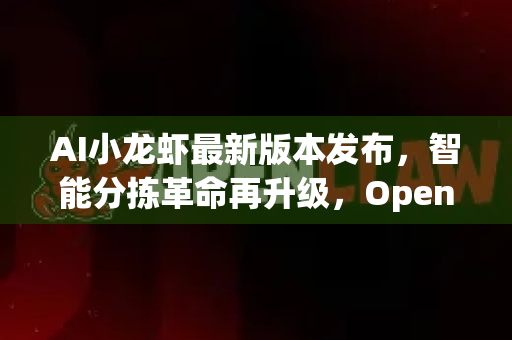 AI小龙虾最新版本发布，智能分拣革命再升级，OpenClaw下载引领行业变革