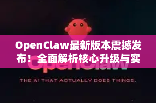 OpenClaw最新版本震撼发布！全面解析核心升级与实战应用