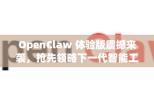 OpenClaw 体验版震撼来袭，抢先领略下一代智能工具的非凡魅力