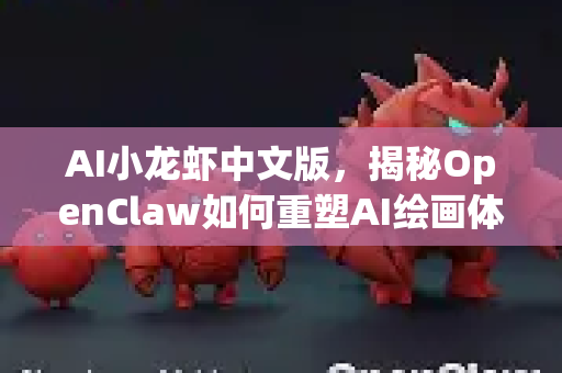 AI小龙虾中文版，揭秘OpenClaw如何重塑AI绘画体验