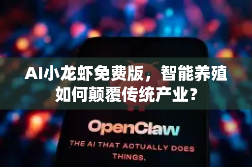 AI小龙虾免费版，智能养殖如何颠覆传统产业？