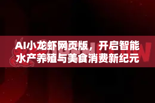 AI小龙虾网页版，开启智能水产养殖与美食消费新纪元