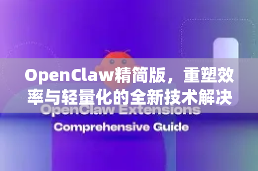 OpenClaw精简版，重塑效率与轻量化的全新技术解决方案