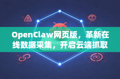 OpenClaw网页版，革新在线数据采集，开启云端抓取新纪元