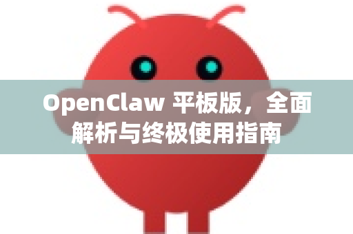 OpenClaw 平板版，全面解析与终极使用指南