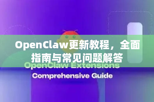 OpenClaw更新教程，全面指南与常见问题解答