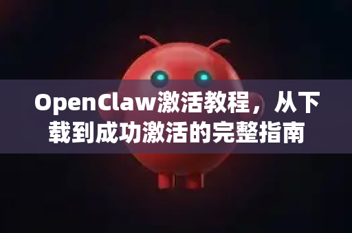 OpenClaw激活教程，从下载到成功激活的完整指南