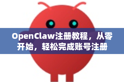 OpenClaw注册教程，从零开始，轻松完成账号注册