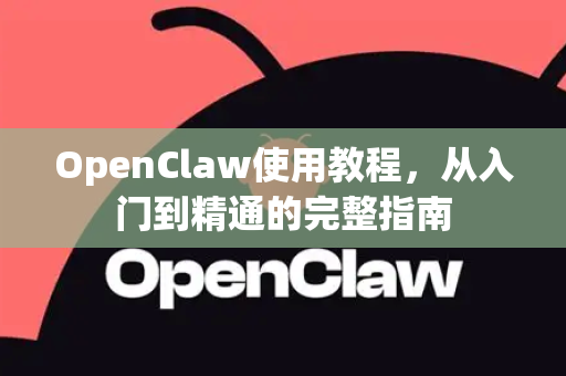 OpenClaw使用教程，从入门到精通的完整指南
