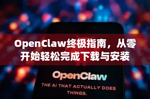 OpenClaw终极指南，从零开始轻松完成下载与安装
