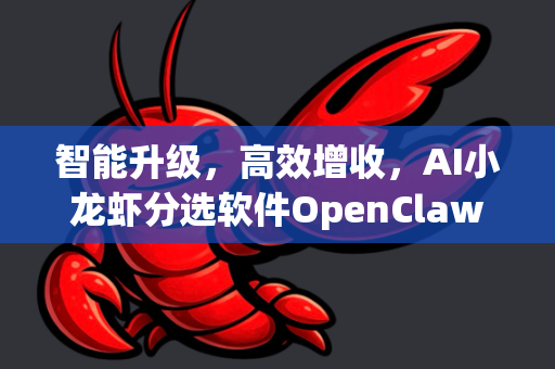 智能升级，高效增收，AI小龙虾分选软件OpenClaw全攻略与下载指南