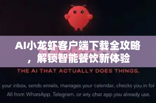 AI小龙虾客户端下载全攻略，解锁智能餐饮新体验