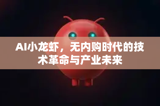 AI小龙虾，无内购时代的技术革命与产业未来
