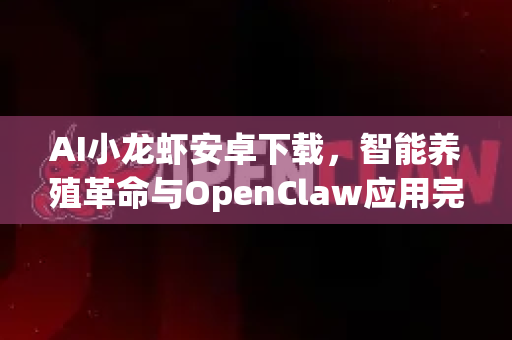 AI小龙虾安卓下载,智能养殖革命与OpenClaw应用完整指南-第1张图片-OpenClaw下载中文-AI中文智能体 AI小龙虾安卓下载,智能养殖革命与OpenClaw应用完整指南-第1张图片-OpenClaw下载中文-AI中文智能体