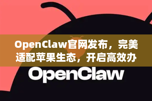 OpenClaw官网发布，完美适配苹果生态，开启高效办公新纪元