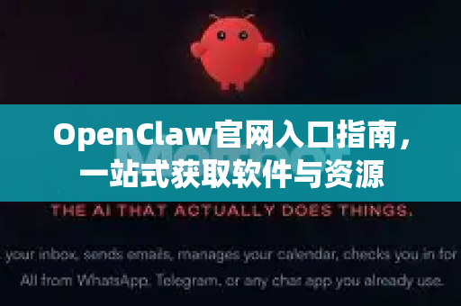 OpenClaw官网入口指南，一站式获取软件与资源