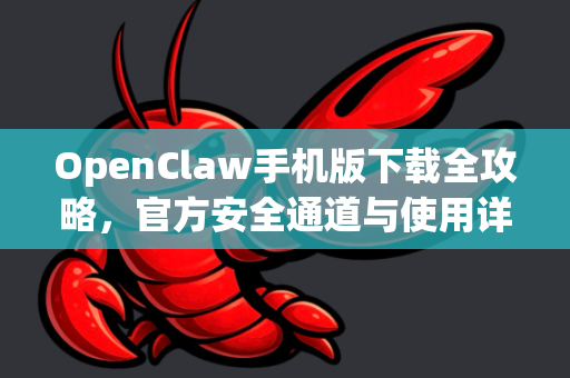 OpenClaw手机版下载全攻略，官方安全通道与使用详解