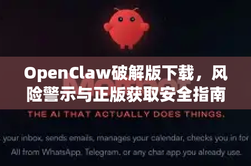 OpenClaw破解版下载，风险警示与正版获取安全指南