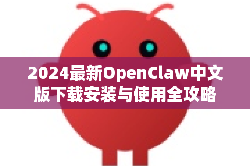 2024最新OpenClaw中文版下载安装与使用全攻略