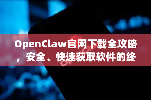OpenClaw官网下载全攻略，安全、快速获取软件的终极指南