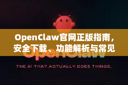 OpenClaw官网正版指南，安全下载、功能解析与常见问题一站式解决