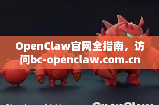 OpenClaw官网全指南，访问bc-openclaw.com.cn获取官方资源与下载